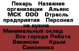 Пекарь › Название организации ­ Альянс-МСК, ООО › Отрасль предприятия ­ Персонал на кухню › Минимальный оклад ­ 28 500 - Все города Работа » Вакансии   . Крым,Симоненко